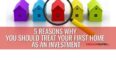 5 Reasons Why You Should Treat Your First Home As A Real Estate Investment